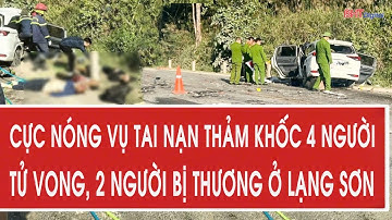 Cực nóng vụ tai nạn thảm khốc 4 người tử vong, 2 người bị thương ở Lạng Sơn