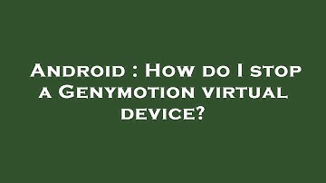 Android : How do I stop a Genymotion virtual device?