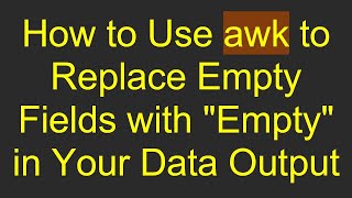 How to Use awk to Replace Empty Fields with "Empty" in Your Data Output