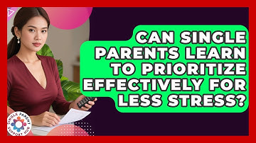 Can Single Parents Learn To Prioritize Effectively For Less Stress? - Single Parent Support Hub