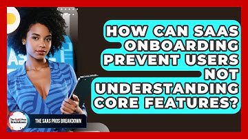How Can SaaS Onboarding Prevent Users Not Understanding Core Features? - The SaaS Pros Breakdown