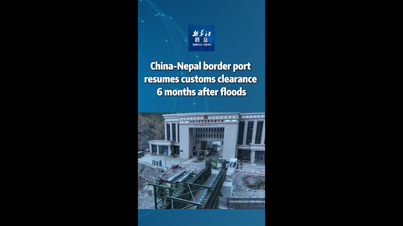 Xinhua News | China-Nepal border port resumes customs clearance 6 months after floods