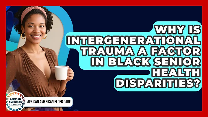 Why Is Intergenerational Trauma A Factor In Black Senior Health Disparities?