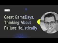 Great GameDays: Thinking About Failure Holistically