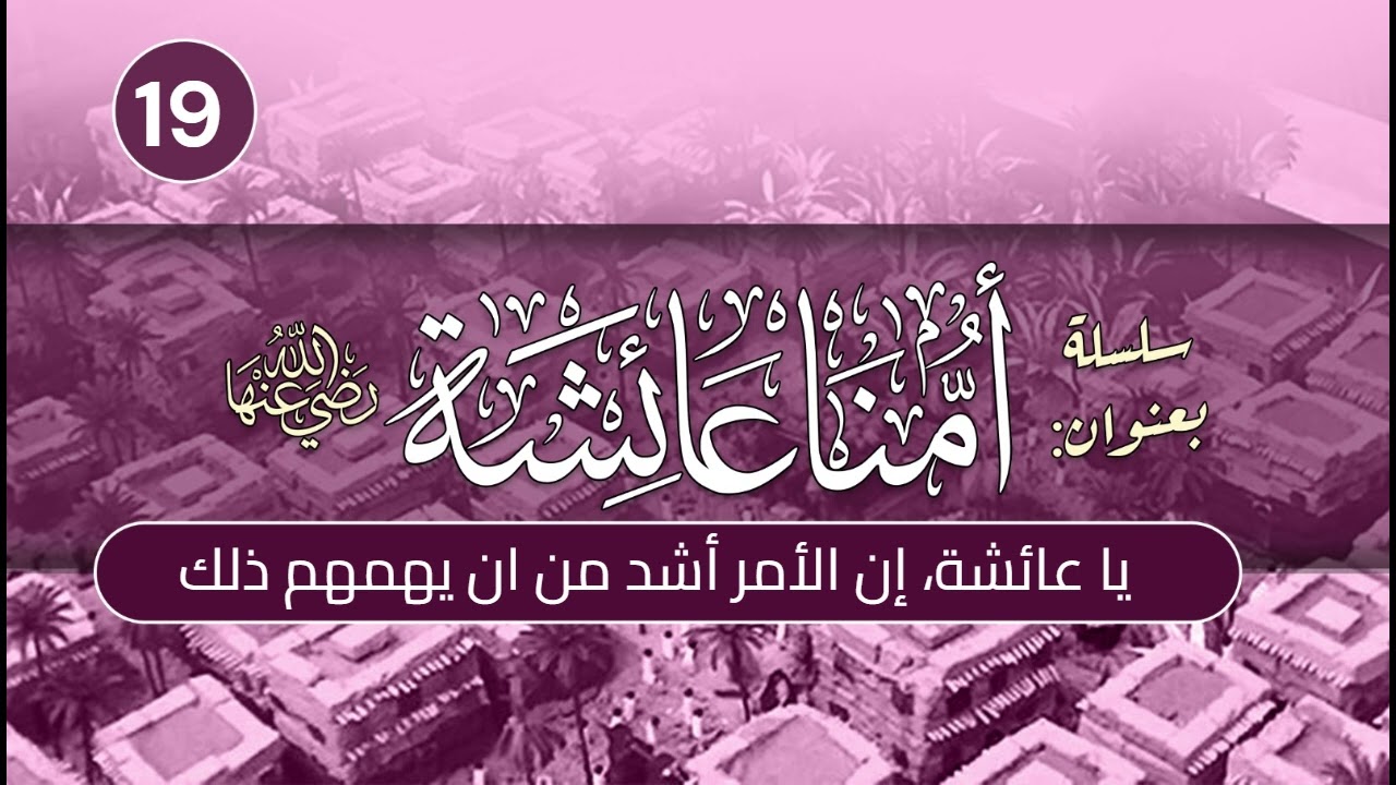أمنا عائشة | الحلقة (19) | يا عائشة، إن الأمر أشد من أن يهمهم ذلك