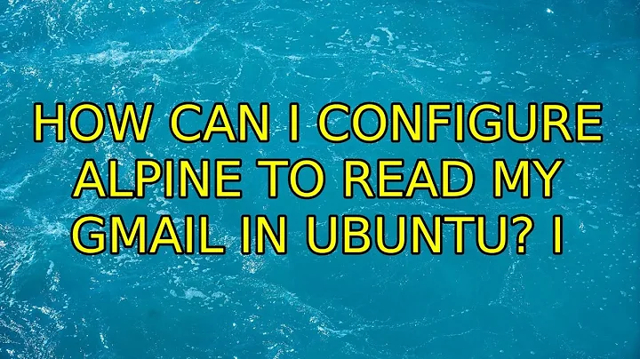 How can I configure alpine to read my gmail in Ubuntu? (2 Solutions!!)