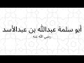 الصحابي أبو سلمة عبدالله بن عبد الأسد المخزومي القرشي رضي الله عنه الصحابي أبو سلمة عبدالله بن عبد الأسد المخزومي القرشي رضي الله عنه