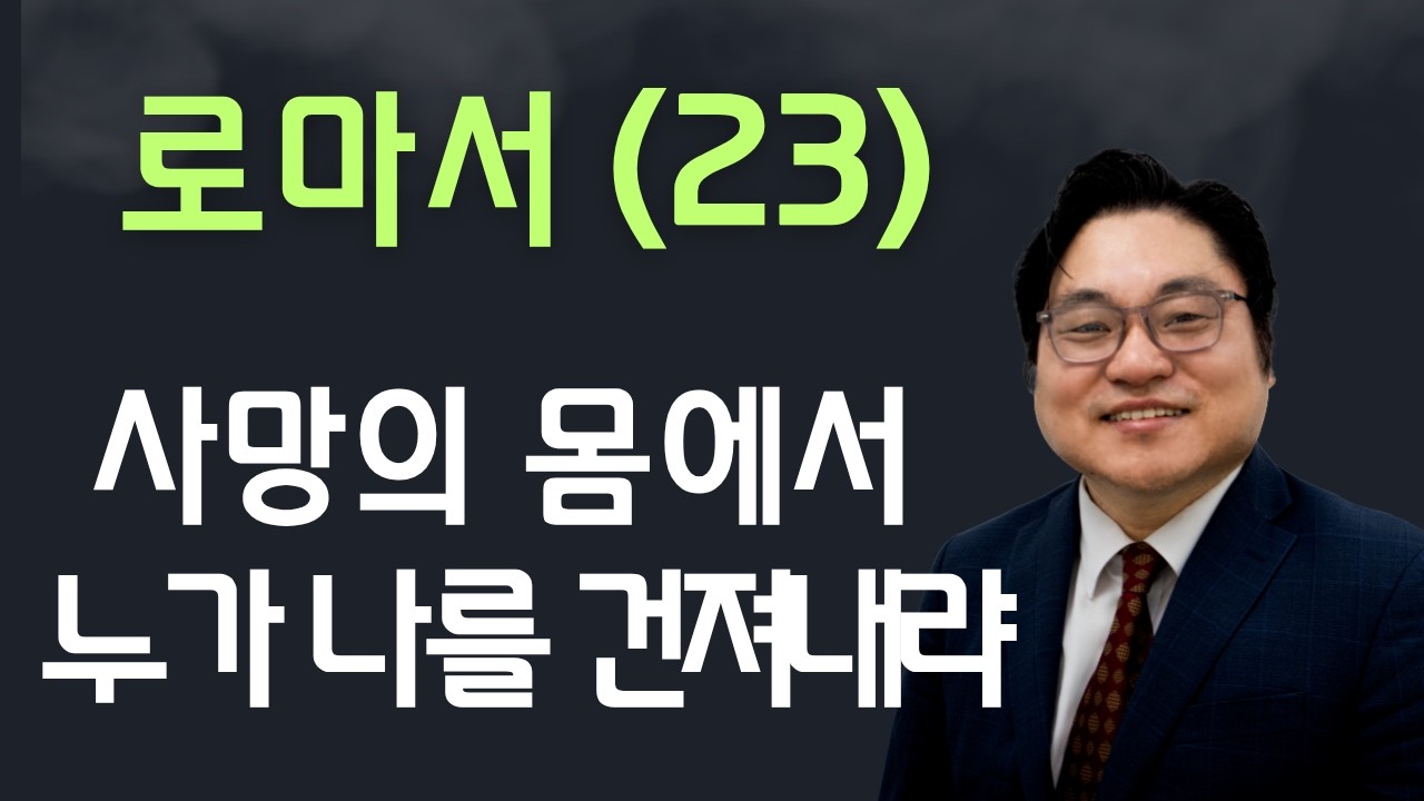 로마서(23) "사망의 몸에서 누가 나를 건져내랴" 롬 7:24 김현진 목사
