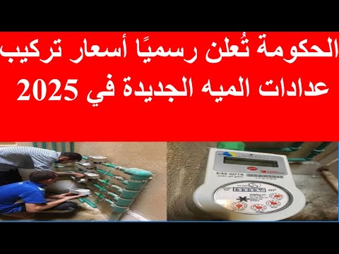 الحكومة ت علن رسمي ا أسعار تركيب عدادات الميه الجديدة في 2025 اعرف هترك ب بكام وازاي