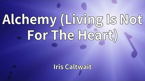 Iris Caltwait - Alchemy (Living Is Not For The Heart) (Lyrics)