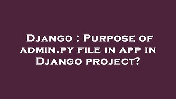 Django : Purpose of admin.py file in app in Django project?