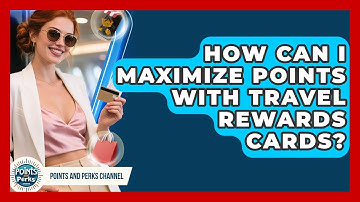 How Can I Maximize Points With Travel Rewards Cards? | Points and Perks Channel News