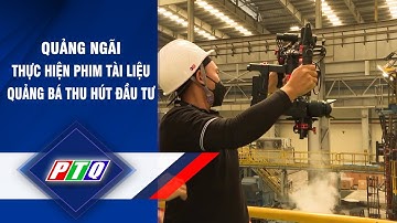 Quảng Ngãi thực hiện phim tài liệu quảng bá thu hút đầu tư | PTQ