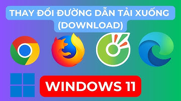 Thay đổi đường dẫn tải xuống (Download) ở Google Chrome, Microsoft Edge, Firefox, Cốc Cốc