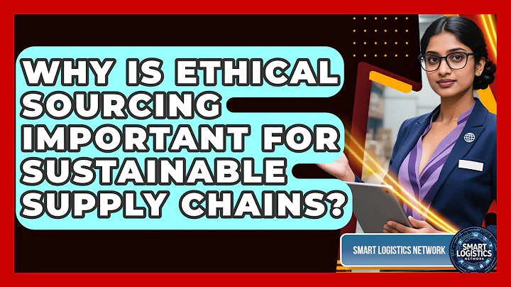 Why Is Ethical Sourcing Important For Sustainable Supply Chains? - Smart Logistics Network