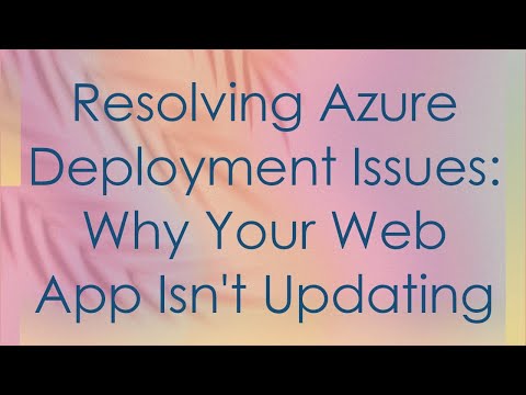 Resolving Azure Deployment Issues: Why Your Web App Isn't Updating