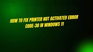 How to Fix Printer Not Activated Error Code-30 In Windows 11