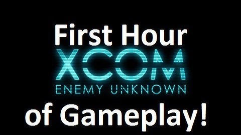XCom Enemy Unknown: First Hour of Gameplay with Commentary