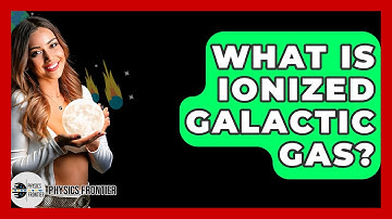 What Is Ionized Galactic Gas? - Physics Frontier