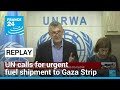 REPLAY: UN calls for urgent fuel shipment to Gaza Strip • FRANCE 24 English