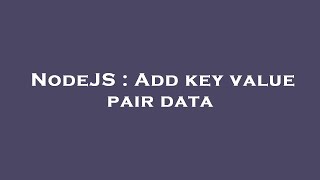 NodeJS : Add key value pair data