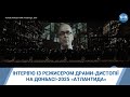 Інтерв'ю із режисером драми-дистопії на Донбасі-2025 «Атлантида»