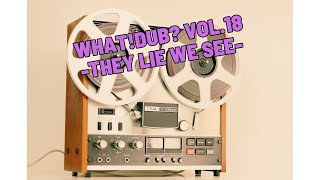 WHAT!DUB? VOL. 18 – They Lie We See