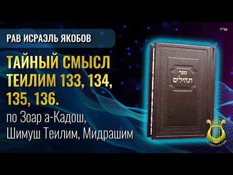 📖 Теилим 133, 134, 135, 136 - Тайный Смысл. Рав Исраэль Якобов.