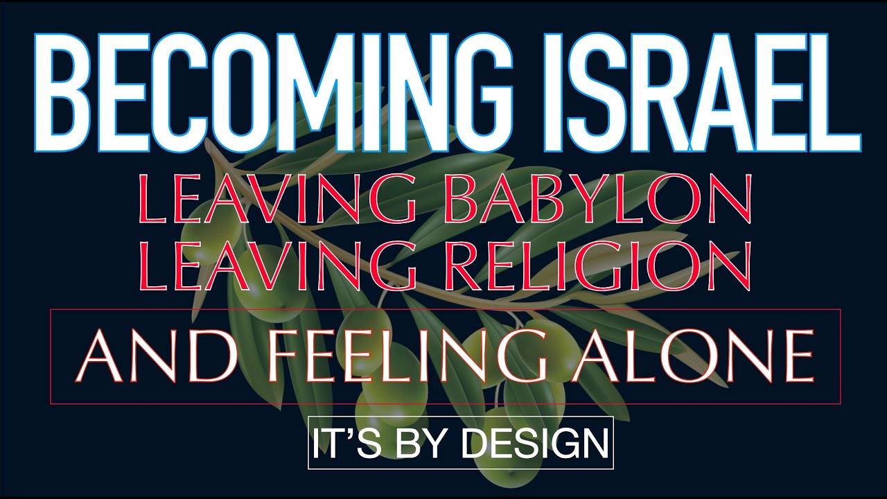 Becoming Israel - Leaving Babylon, Leaving Religion, and feeling alone.......IT'S BY DESIGN ⭐⭐⭐⭐⭐