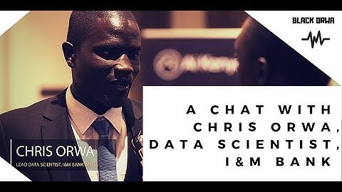 A Chat with Chris Orwa, The Lead Data Scientist, I&M Bank Kenya