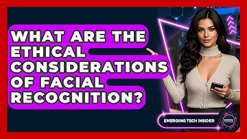 What Are The Ethical Considerations Of Facial Recognition? - Emerging Tech Insider
