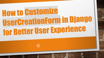 How to Customize UserCreationForm in Django for Better User Experience