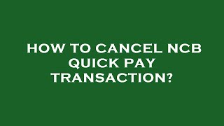 How to cancel ncb quick pay transaction?