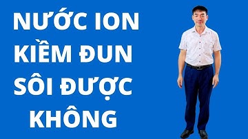 Có nên đun sôi nước ion kiềm - Đào Đình Cây