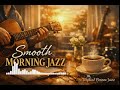 Smooth Morning Jazz ☀️ Relaxing Acoustic Guitar &amp; Coffee Vibes
