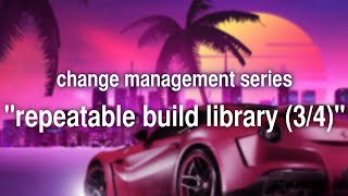 [change management series] episode 4 : "create a repeatable build library (3/4)"