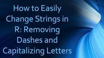 How to Easily Change Strings in R: Removing Dashes and Capitalizing Letters