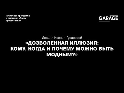 Лекция Ксении Гусаровой «Дозволенная иллюзия: кому, когда и почему можно быть модным?»