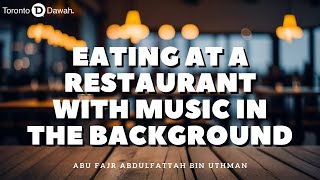 Ruling on Eating in Restaurants where Music is Playing in the Background - Abu Fajr