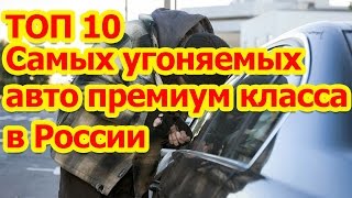 ТОП 10 самых УГОНЯЕМЫХ авто ПРЕМИУМ КЛАССА в РФ