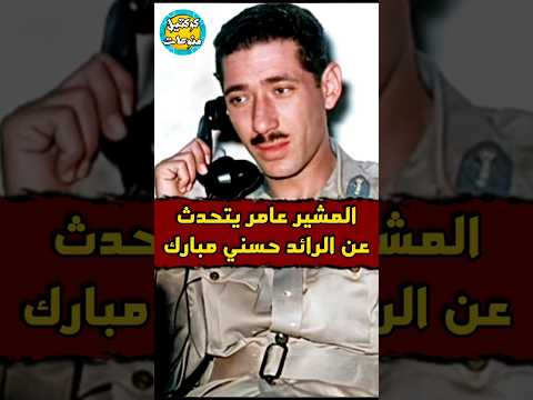 المشير عامر يتحدث عن الرائد حسني مبارك