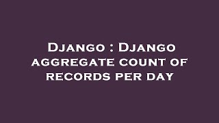 Django : Django aggregate count of records per day