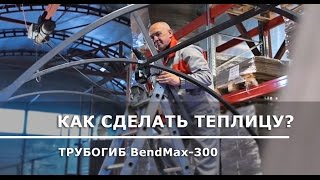 Сделали теплицу своими руками: трубогиб BendMax-300 в работе