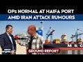 Haifa Port News | Ground Report: Ops Normal At Israel's Haifa Port Amid Iran Attack Rumours