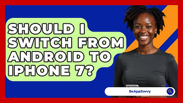 Should I Switch From Android To iPhone 7? - Be App Savvy