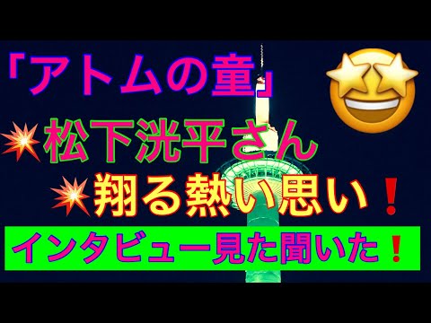 「アトムの童」💥松下洸平さん❗️翔る熱い思い❗️インタビュー見た聞いた話🥳おもしろ雑談Ｋ大いに語る😱