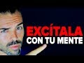 Cómo excitar a una mujer sin tocarla y hacer que te desee con la mente