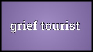 Grief Tourist Meaning