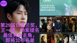 第29届白玉兰奖，王一博、杨紫提名最佳男女主角，即将公布名单