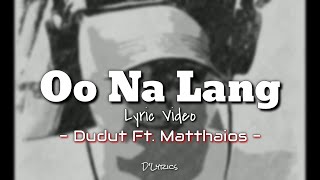 OO NA LANG - Dudut Ft. Matthaios (Dudut lang MAPAGMAHAL :D) | (lyrics) | D Lyrics